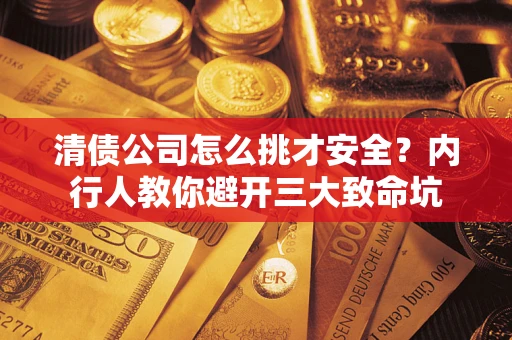 北京清债公司怎么挑才安全?内行人教你避开三大致命坑 北京清债公司怎么挑才安全?内行人教你避开三大致命坑