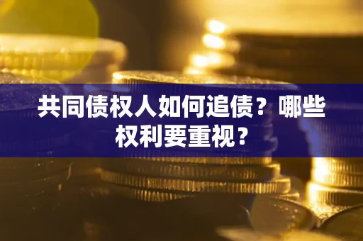 北京共同债权人如何追债？哪些权利要重视？