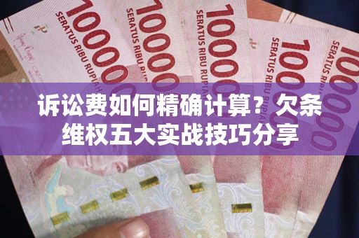 北京诉讼费如何精确计算？欠条维权五大实战技巧分享