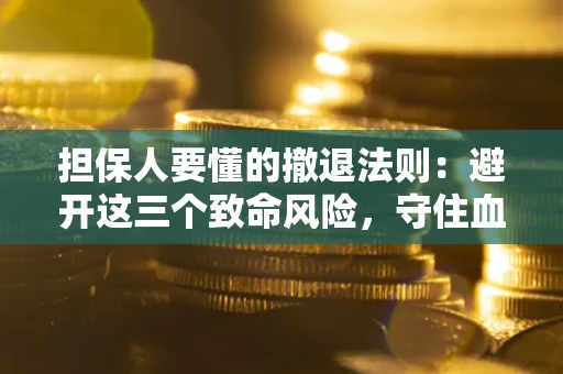 北京担保人要懂的撤退法则：避开这三个致命风险，守住血汗钱