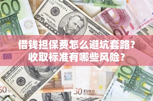 北京借钱担保费怎么避坑套路?收取标准有哪些风险? 北京借钱担保费怎么避坑套路?收取标准有哪些风险?
