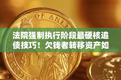 北京法院强制执行阶段最硬核追债技巧！欠钱者转移资产如何破解？