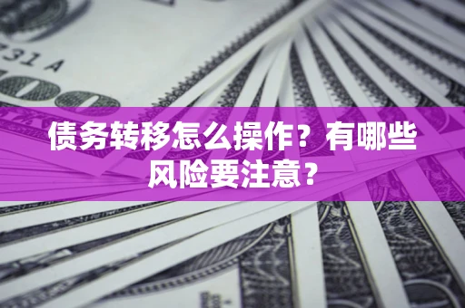 北京债务转移怎么操作？有哪些风险要注意？