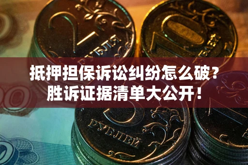北京抵押担保诉讼纠纷怎么破？胜诉证据清单大公开！