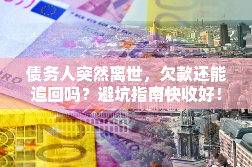 北京债务人突然离世，欠款还能追回吗？避坑指南快收好！