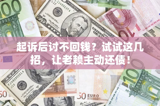 北京起诉后讨不回钱？试试这几招，让老赖主动还债！