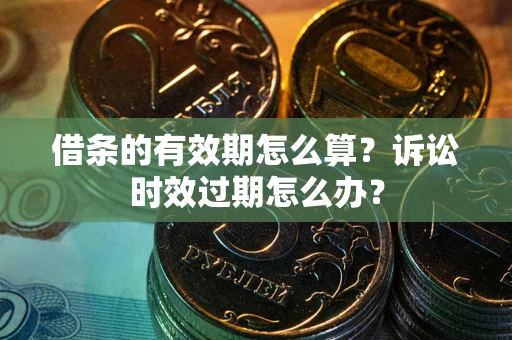 北京借条的有效期怎么算？诉讼时效过期怎么办？
