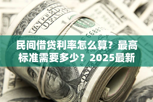 北京民间借贷利率怎么算？最高标准需要多少？2025最新避坑指南