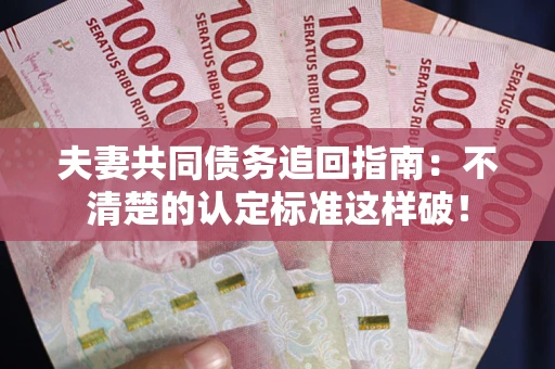 北京夫妻共同债务追回指南：不清楚的认定标准这样破！