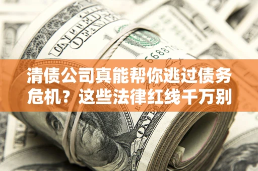 北京清债公司真能帮你逃过债务危机？这些法律红线千万别踩