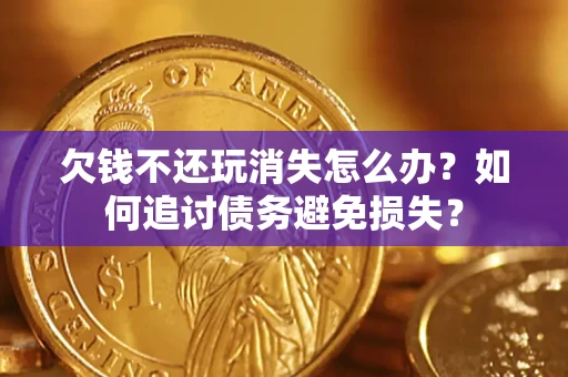 北京欠钱不还玩消失怎么办？如何追讨债务避免损失？