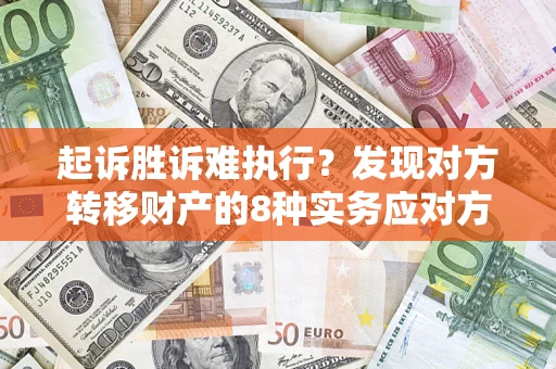 北京起诉胜诉难执行？发现对方转移财产的8种实务应对方案