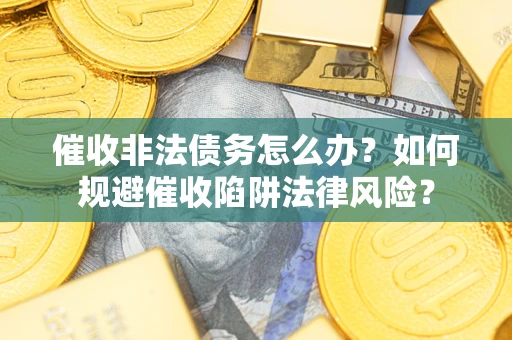 北京催收非法债务怎么办？如何规避催收陷阱法律风险？