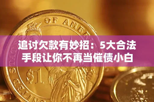北京追讨欠款有妙招：5大合法手段让你不再当催债小白