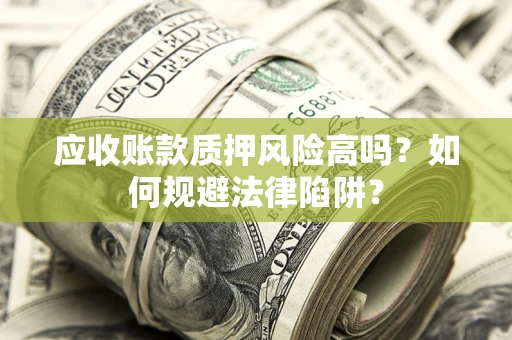 北京应收账款质押风险高吗？如何规避法律陷阱？