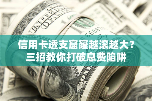 北京信用卡透支窟窿越滚越大？三招教你打破息费陷阱