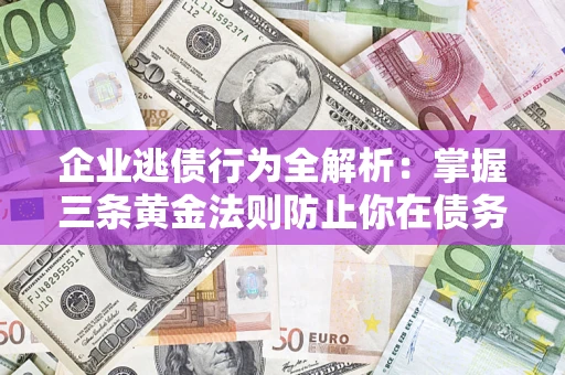 北京企业逃债行为全解析：掌握三条黄金法则防止你在债务乱局中“踩雷”