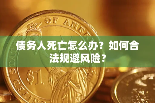 北京债务人死亡怎么办？如何合法规避风险？