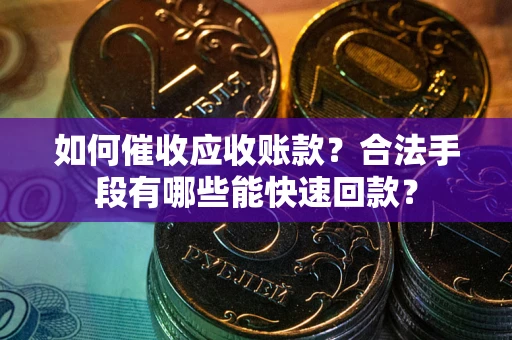 北京如何催收应收账款？合法手段有哪些能快速回款？