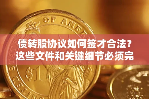 北京债转股协议如何签才合法？这些文件和关键细节必须完整
