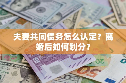 北京夫妻共同债务怎么认定？离婚后如何划分？