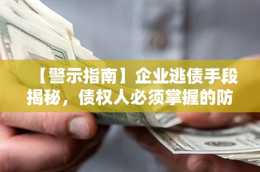 北京【警示指南】企业逃债手段揭秘，债权人必须掌握的防坑宝典