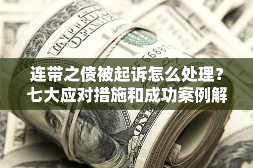 北京连带之债被起诉怎么处理？七大应对措施和成功案例解析