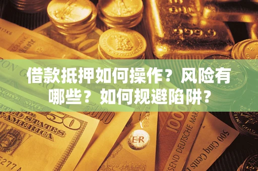 北京借款抵押如何操作?风险有哪些?如何规避陷阱? 北京借款抵押如何操作?风险有哪些?如何规避陷阱?