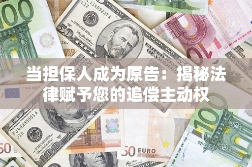 北京当担保人成为原告:揭秘法律赋予您的追偿主动权 北京当担保人成为原告:揭秘法律赋予您的追偿主动权
