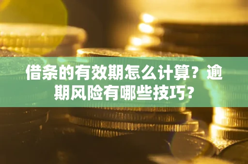北京借条的有效期怎么计算？逾期风险有哪些技巧？