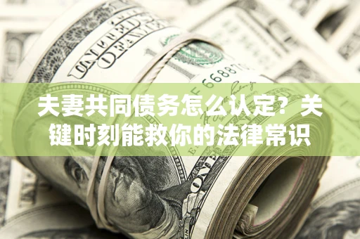 北京夫妻共同债务怎么认定？关键时刻能救你的法律常识