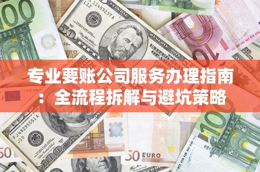 北京专业要账公司服务办理指南：全流程拆解与避坑策略