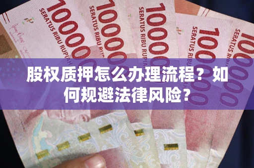 北京股权质押怎么办理流程？如何规避法律风险？