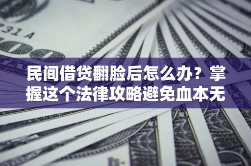 北京民间借贷翻脸后怎么办？掌握这个法律攻略避免血本无归