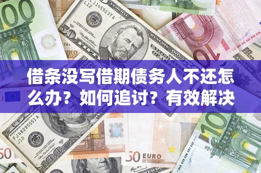 北京借条没写借期债务人不还怎么办？如何追讨？有效解决方案！