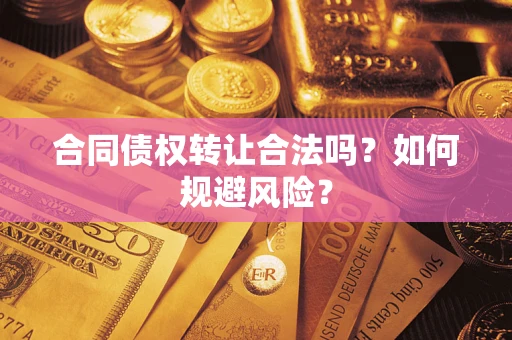 北京合同债权转让合法吗?如何规避风险? 北京合同债权转让合法吗?如何规避风险?