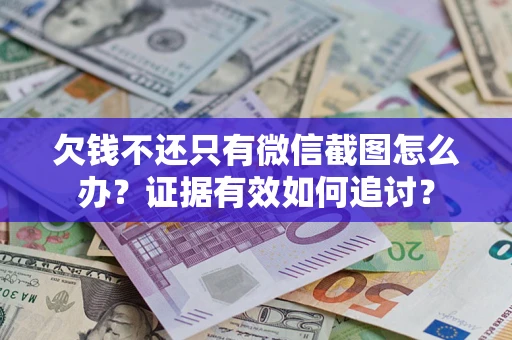 北京欠钱不还只有微信截图怎么办？证据有效如何追讨？