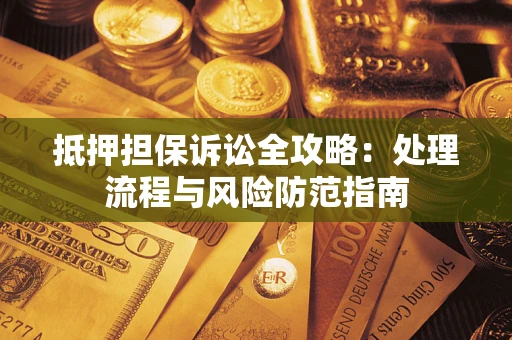 北京抵押担保诉讼全攻略：处理流程与风险防范指南