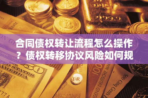 北京合同债权转让流程怎么操作？债权转移协议风险如何规避？