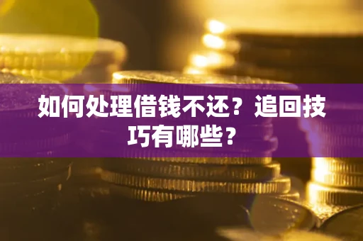 北京如何处理借钱不还？追回技巧有哪些？