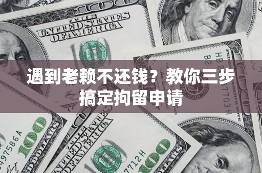 北京遇到老赖不还钱？教你三步搞定拘留申请
