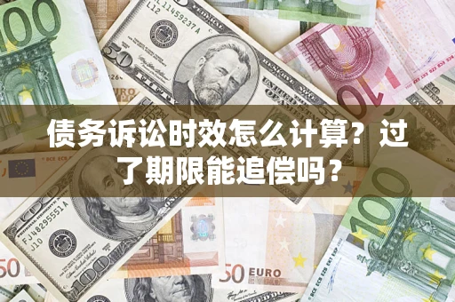 北京债务诉讼时效怎么计算？过了期限能追偿吗？