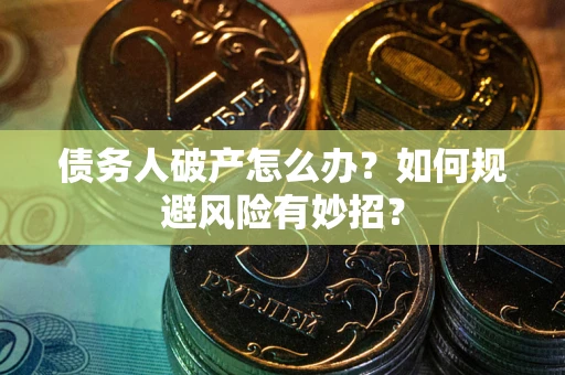 北京债务人破产怎么办？如何规避风险有妙招？