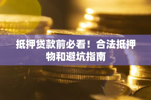 北京抵押贷款前必看！合法抵押物和避坑指南
