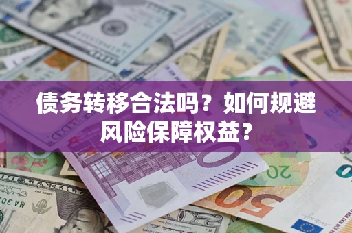 北京债务转移合法吗？如何规避风险保障权益？