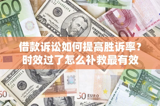 北京借款诉讼如何提高胜诉率？时效过了怎么补救最有效