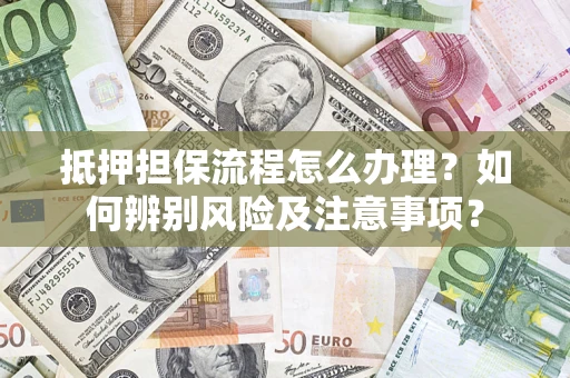 北京抵押担保流程怎么办理？如何辨别风险及注意事项？