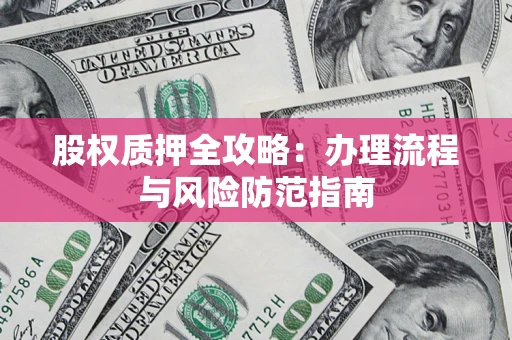 北京股权质押全攻略：办理流程与风险防范指南