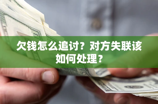 北京欠钱怎么追讨？对方失联该如何处理？