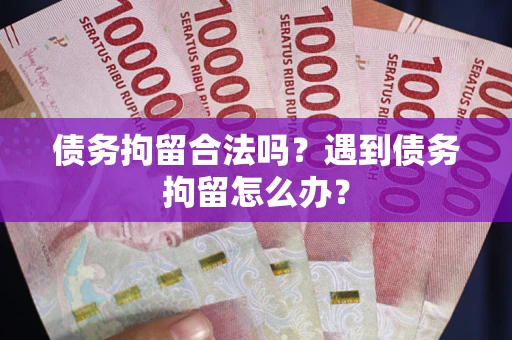 北京债务拘留合法吗？遇到债务拘留怎么办？